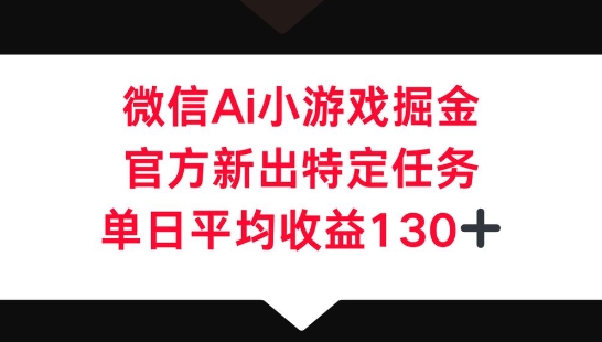 微信AI小游戏掘金，官方新出特定任务，单日平均收益130+-百创网
