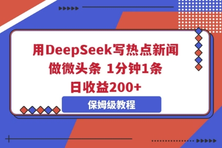 用DeepSeek写热点新闻做微头条，1分钟1条，日收益2张-百创网