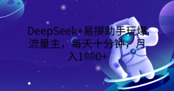 DeepSeek+易撰助手玩爆流量主，每天十分钟，月入1000+-百创网