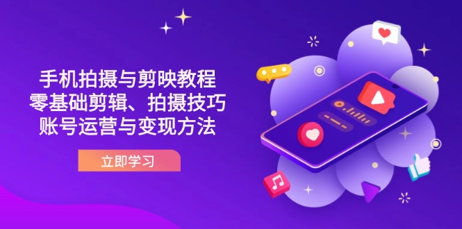 （14296期）抖音手机拍摄与剪映教程：零基础剪辑、拍摄技巧到账号运营与变现方法-百创网