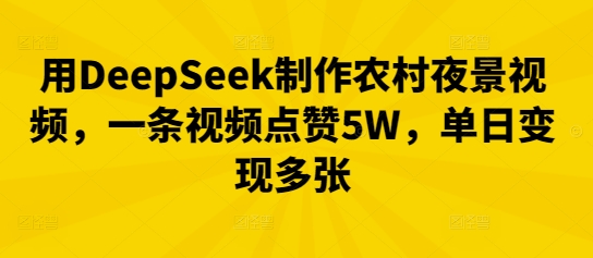 用DeepSeek制作农村夜景视频，一条视频点赞5W，单日变现多张-百创网