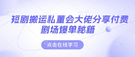 短剧搬运私董会大佬分享付费剧场爆单秘籍-百创网