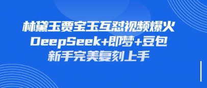 持续爆火的林黛玉贾宝玉互怼视频，比爽文还好看，利用DeepSeek+即梦+豆包就可以完美复刻-百创网