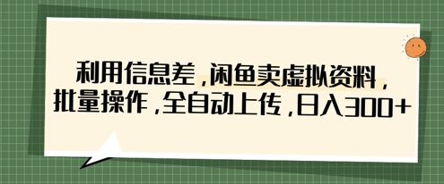 利用信息差，闲鱼卖虚拟资料，批量操作，全自动上传，日入3张-百创网