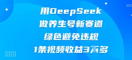 用DeepSeek做养生号新赛道，绿色避免违规，1条视频收益3W多-百创网