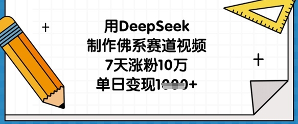 用DeepSeek制作佛系赛道视频，7天涨粉10万，单日变现1k-百创网