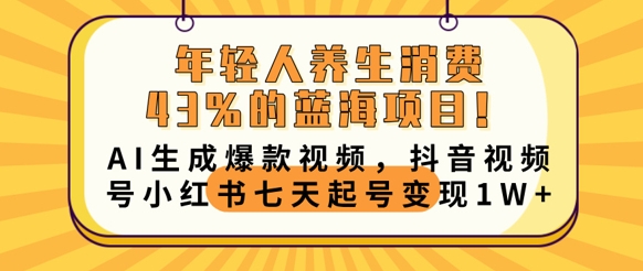 年轻人养生消费43%的蓝海项目，AI生成爆款视频，抖音视频号小红书七天起号变现1w-百创网