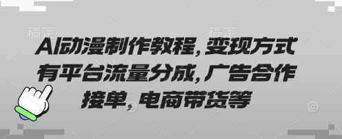 AI动漫制作教程，变现方式有平台流量分成，广告合作接单，电商带货等-百创网