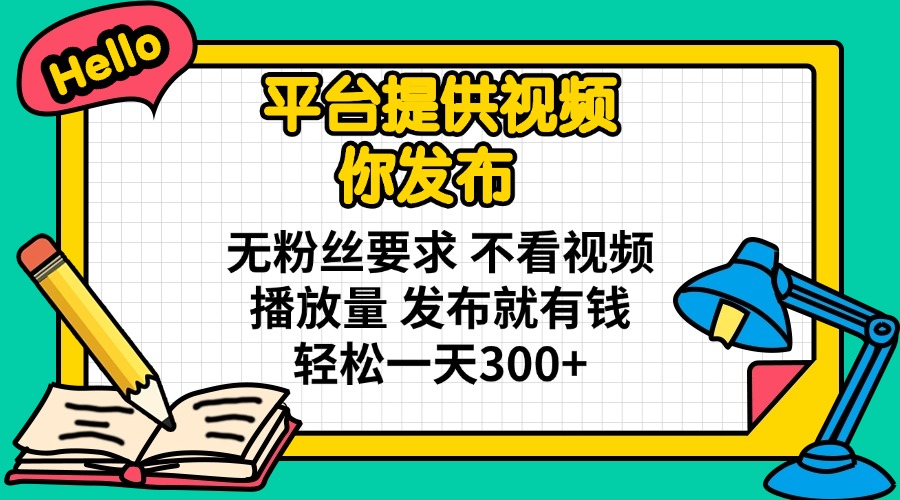 （14171期）平台提供视频 你发布 无粉丝要求 不看视频播放量 发布就有钱 轻松一天300+-百创网