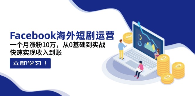 （14328期）Facebook海外短剧运营：一个月涨粉10万，从0基础到实战，快速实现收入到账-百创网