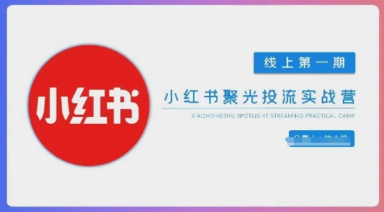 小红书聚光陪跑第一期，教你从0到1玩转小红书聚光投流，搭建小红书付费投流团队，更快的见到效果-百创网