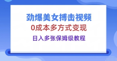 劲爆美女搏击视频，0成本多方式变现，日入多张保姆级教程-百创网