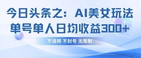 今日头条之AI美女玩法单号单人日均收益3张+，不违规 不封号 无限制-百创网