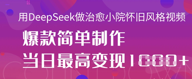 用DeepSeek做治愈小院怀旧风格视频，爆款轻松制作，当日最高变现1k-百创网