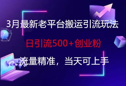 3月最新老平台搬运引流玩法，日引流500+创业粉，流量精准，当天可上手-百创网