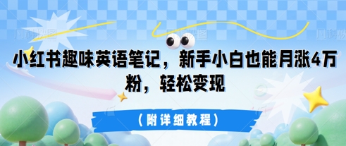 小红书趣味英语笔记，新手小白也能月涨4W粉，轻松变现(附详细教程)-百创网