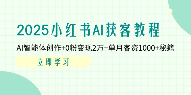 （14301期）2025小红书AI获客教程：AI智能体创作+0粉变现2万+单月客资1000+秘籍-百创网