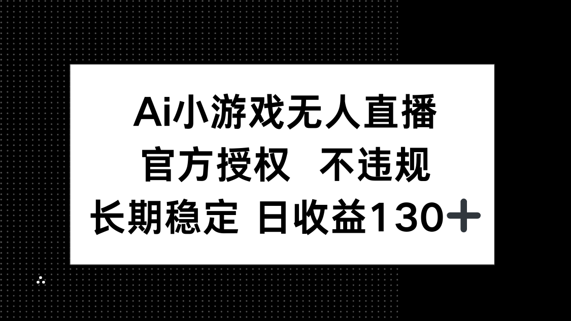 （14260期）AI小游戏无人直播，官方授权 不违规，单日平均收益130+-百创网