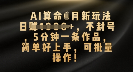 AI算命4月新玩法，日入数张，不封号，5分钟一条作品，简单好上手，可批量操作-百创网