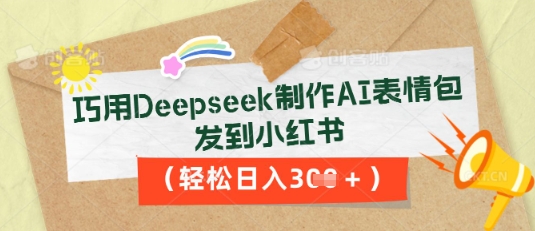 巧用Deepseek制作AI表情包，发到小红书，轻松日入3张-百创网