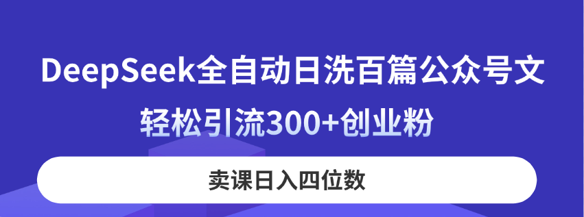 （14326期）DeepSeek全自动日洗百篇公众号文，轻松引流300+创业粉，卖课日入四位数！-百创网