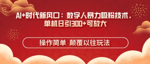 AI+时代新风口：数字人暴力吸粉技术，单机日引3张+可放大-百创网