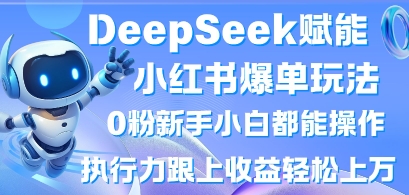 DeepSeek赋能小红书爆单玩法0粉新手小白都能操作，执行力跟上收益轻松上W，懒人勿做-百创网