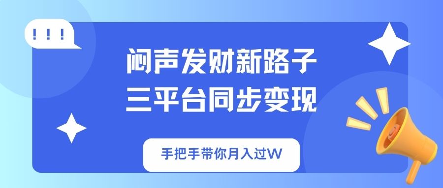 （14182期）闷声发财新路子！三平台同步变现，手把手带你月入过W-百创网