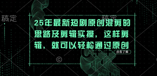 25年最新短剧原创混剪的思路及剪辑实操，这样剪辑，就可以轻松通过原创-百创网