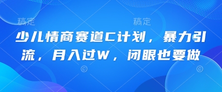 少儿情商赛道C计划，暴力引流，月入过W，闭眼也要做-百创网