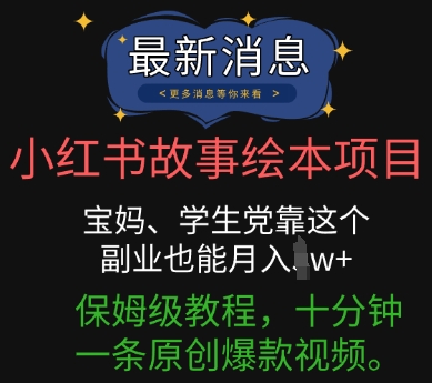 小红书故事绘本项目，宝妈、学生党靠这个副业也能月入过w+保姆级教程，十分钟一条原创爆款视频-百创网