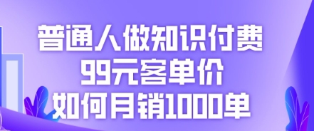 普通人做知识付费，99元客单价如何月销1000单-百创网
