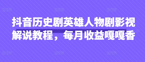 抖音历史剧英雄人物剧影视解说教程，每月收益嘎嘎香-百创网