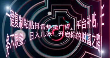 一键复制粘贴抖音热卖广告，平台补贴，任务不限量，日入几张，开启你的财富之路!-百创网