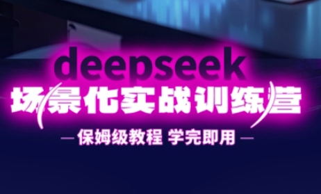 DeepSeek场景化实战训练营，保姆级教程，学完即用，手把手教你用DeepSeek提升效率-百创网